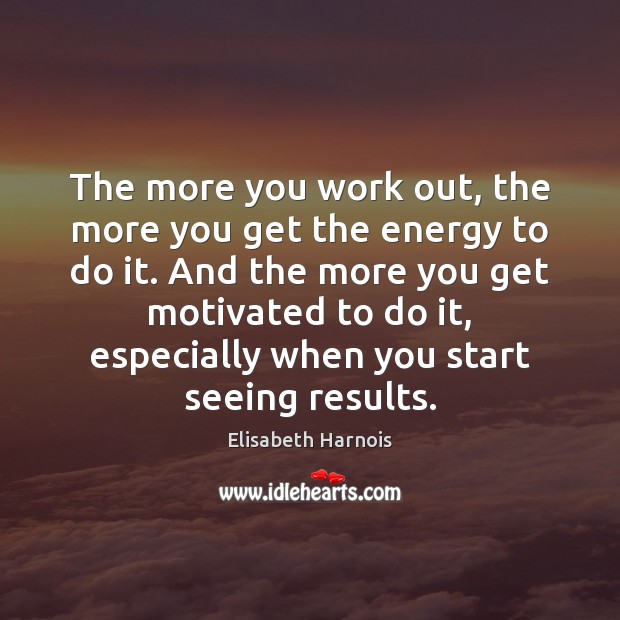 The more you work out, the more you get the energy to Elisabeth Harnois Picture Quote