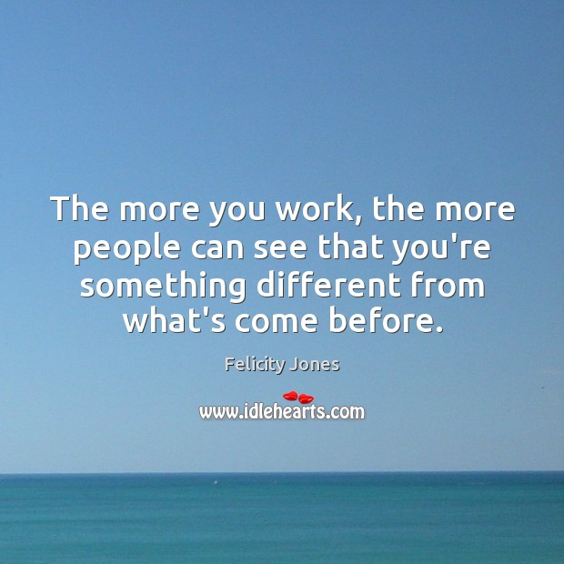 The more you work, the more people can see that you’re something Felicity Jones Picture Quote