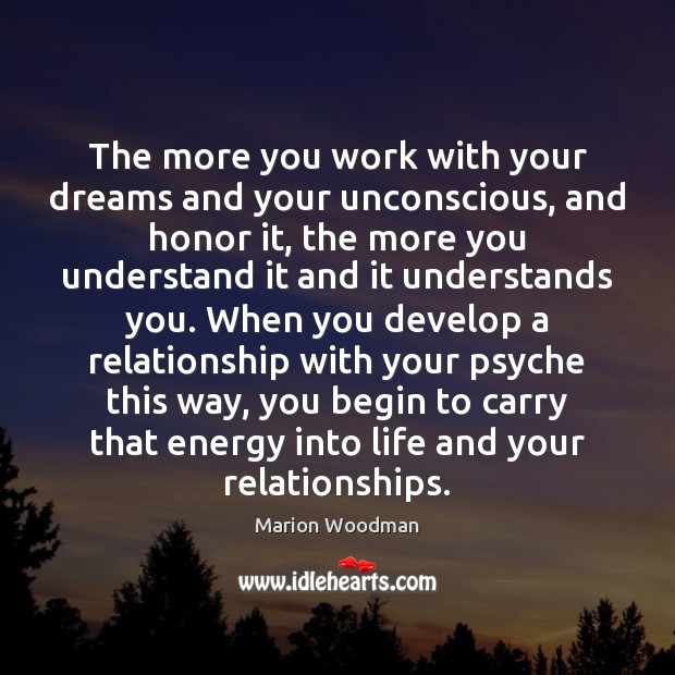 The more you work with your dreams and your unconscious, and honor Marion Woodman Picture Quote