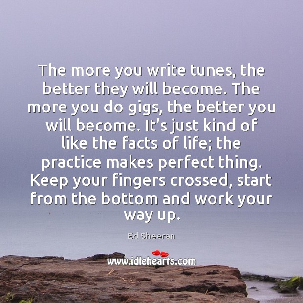 The more you write tunes, the better they will become. The more Practice Quotes Image