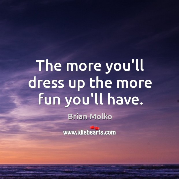 The more you’ll dress up the more fun you’ll have. Image