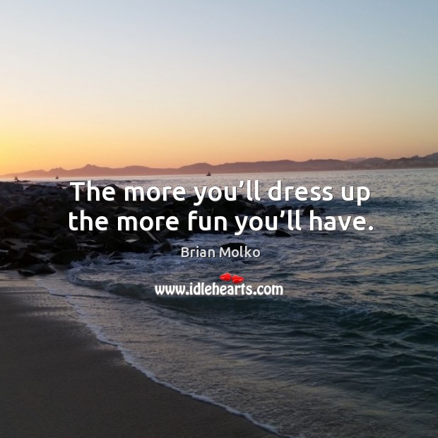 The more you’ll dress up the more fun you’ll have. Brian Molko Picture Quote