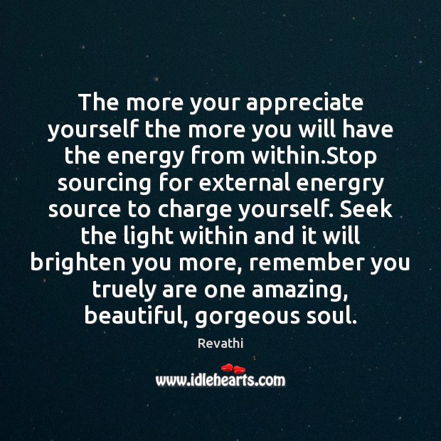 The more your appreciate yourself the more you will have the energy Revathi Picture Quote