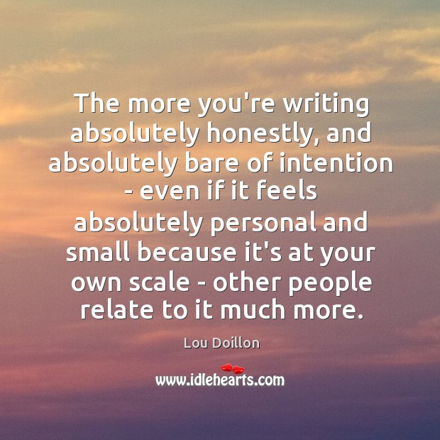 The more you’re writing absolutely honestly, and absolutely bare of intention – Lou Doillon Picture Quote