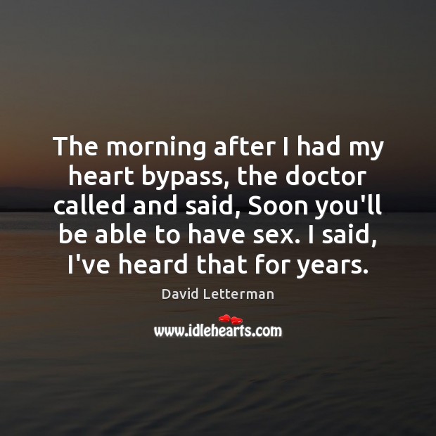 The morning after I had my heart bypass, the doctor called and David Letterman Picture Quote