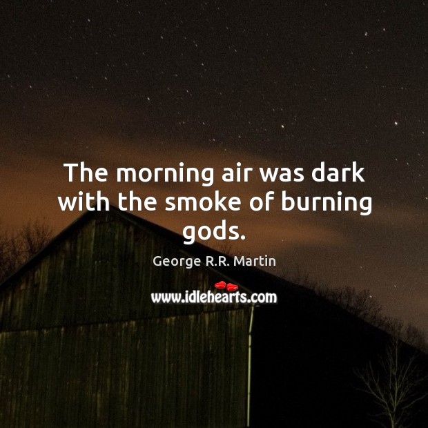 The morning air was dark with the smoke of burning Gods. George R.R. Martin Picture Quote