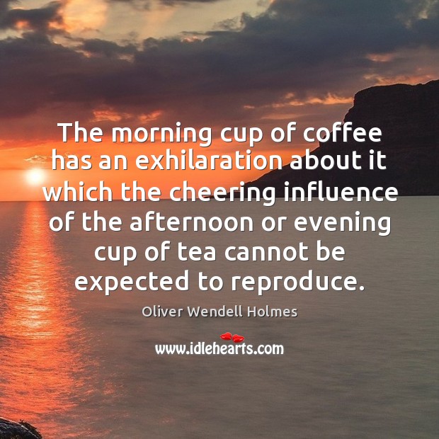 The morning cup of coffee has an exhilaration about it which the Oliver Wendell Holmes Picture Quote