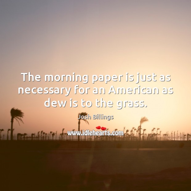 The morning paper is just as necessary for an American as dew is to the grass. Josh Billings Picture Quote