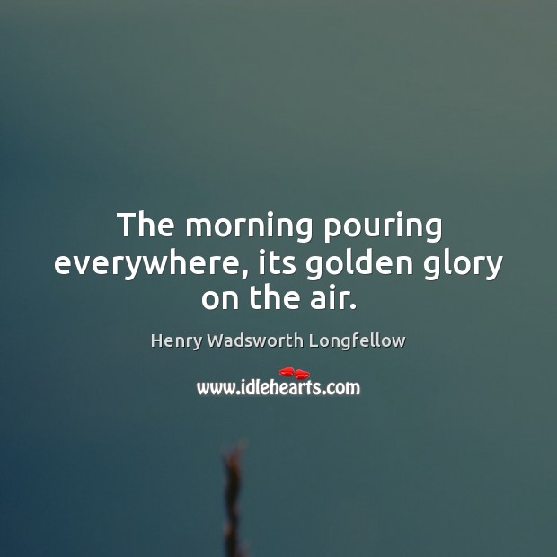 The morning pouring everywhere, its golden glory on the air. Image
