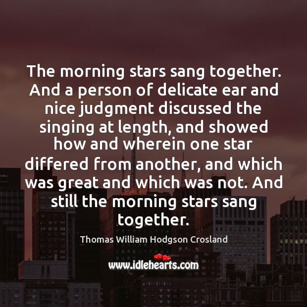 The morning stars sang together. And a person of delicate ear and Thomas William Hodgson Crosland Picture Quote