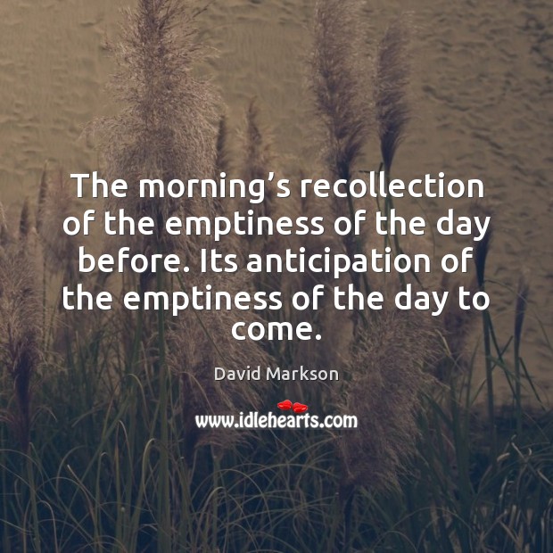 The morning’s recollection of the emptiness of the day before. Its David Markson Picture Quote