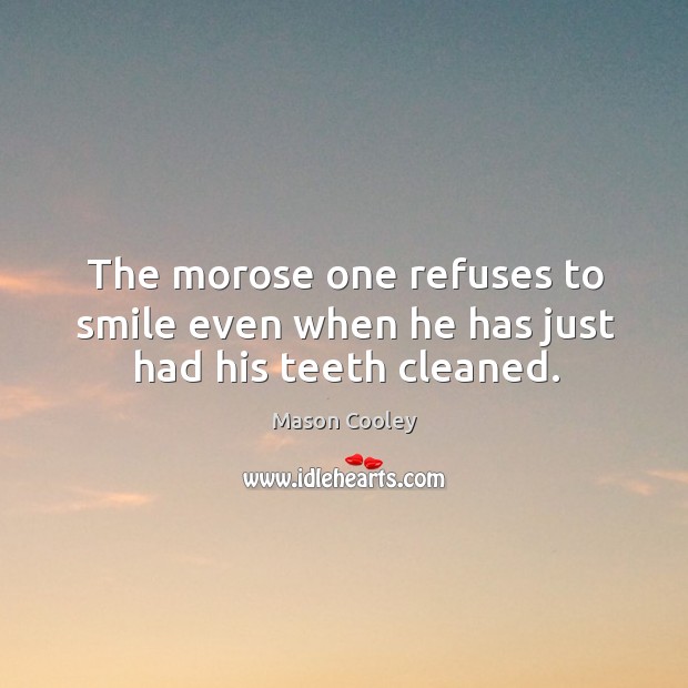 The morose one refuses to smile even when he has just had his teeth cleaned. Mason Cooley Picture Quote