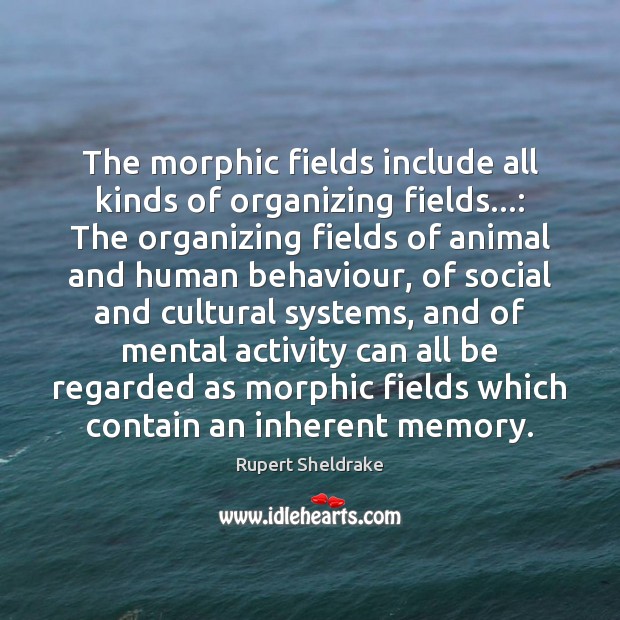 The morphic fields include all kinds of organizing fields…: The organizing fields Rupert Sheldrake Picture Quote