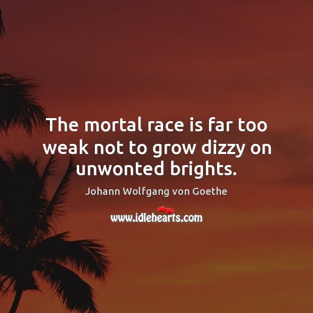 The mortal race is far too weak not to grow dizzy on unwonted brights. Johann Wolfgang von Goethe Picture Quote