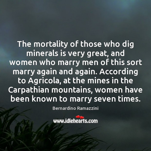 The mortality of those who dig minerals is very great, and women Bernardino Ramazzini Picture Quote