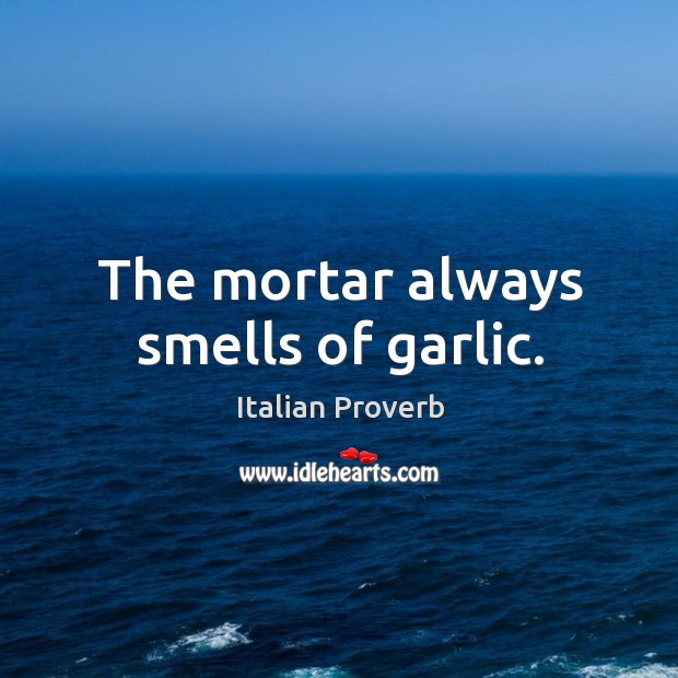 The mortar always smells of garlic. Italian Proverbs Image