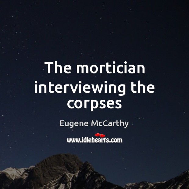 The mortician interviewing the corpses Eugene McCarthy Picture Quote