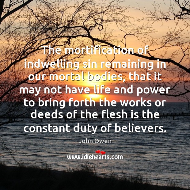 The mortification of indwelling sin remaining in our mortal bodies, that it John Owen Picture Quote
