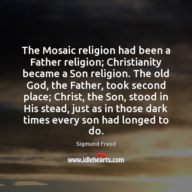 The Mosaic religion had been a Father religion; Christianity became a Son Image