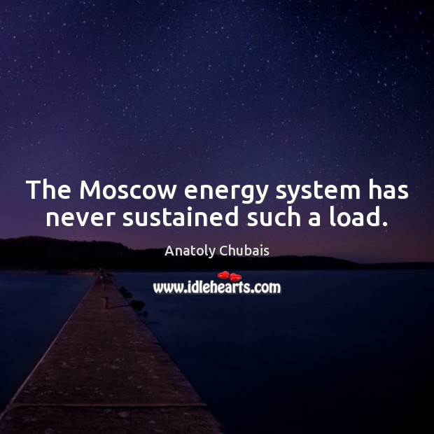 The Moscow energy system has never sustained such a load. Anatoly Chubais Picture Quote