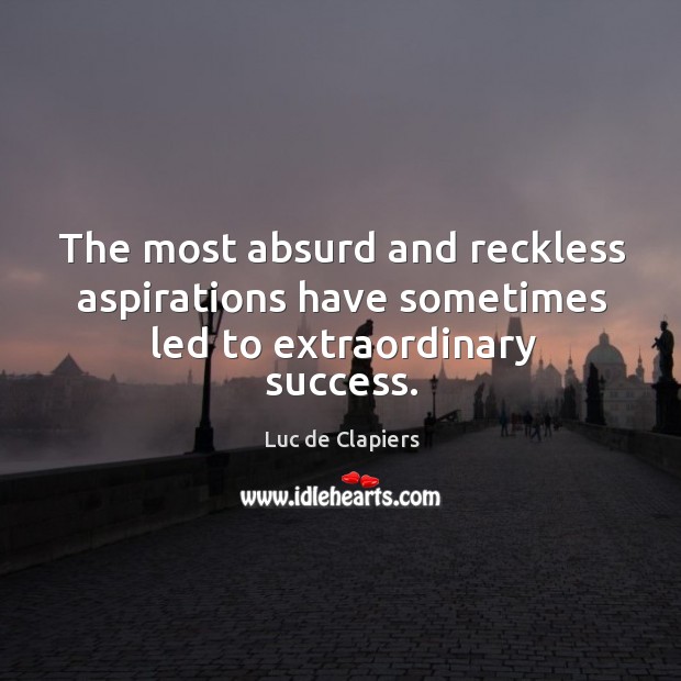 The most absurd and reckless aspirations have sometimes led to extraordinary success. Image