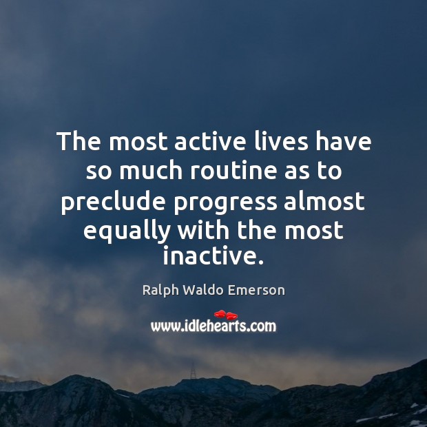 The most active lives have so much routine as to preclude progress Image