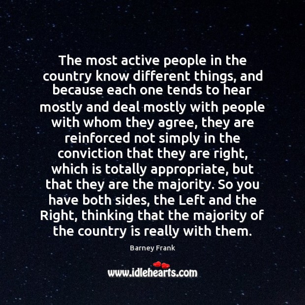 The most active people in the country know different things, and because Barney Frank Picture Quote