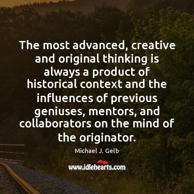 The most advanced, creative and original thinking is always a product of Michael J. Gelb Picture Quote