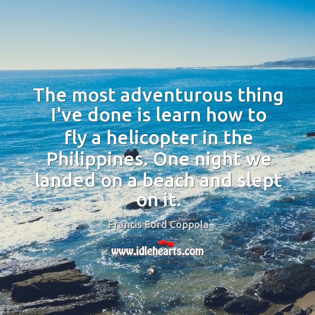 The most adventurous thing I’ve done is learn how to fly a Francis Ford Coppola Picture Quote