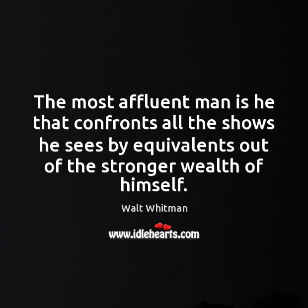 The most affluent man is he that confronts all the shows he Walt Whitman Picture Quote