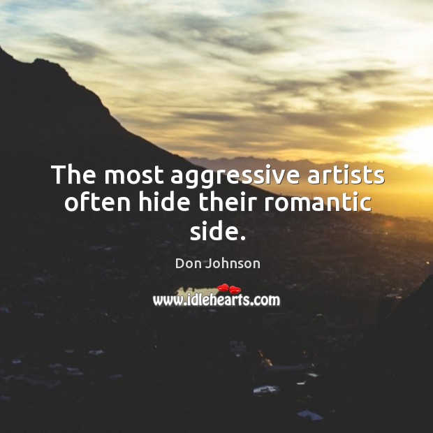 The most aggressive artists often hide their romantic side. Don Johnson Picture Quote