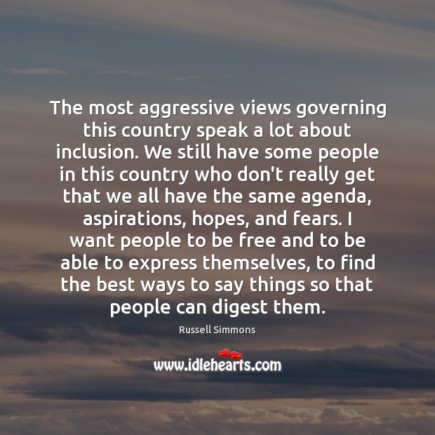 The most aggressive views governing this country speak a lot about inclusion. Russell Simmons Picture Quote