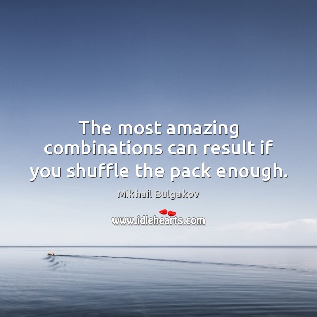 The most amazing combinations can result if you shuffle the pack enough. Mikhail Bulgakov Picture Quote