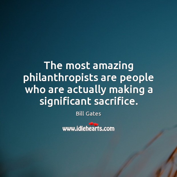 The most amazing philanthropists are people who are actually making a significant Image