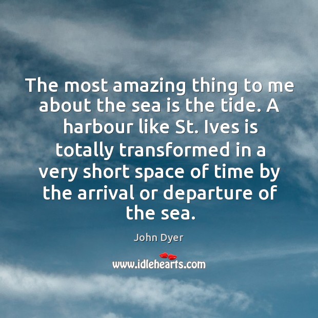 The most amazing thing to me about the sea is the tide. John Dyer Picture Quote