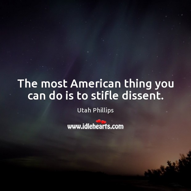 The most American thing you can do is to stifle dissent. Utah Phillips Picture Quote
