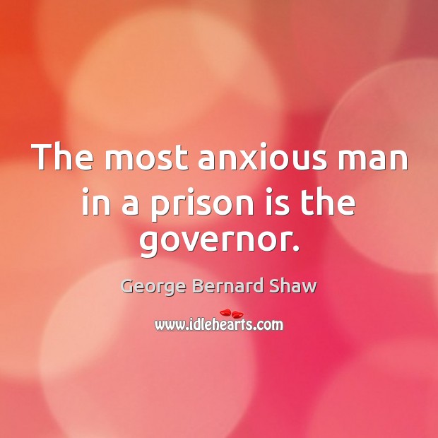 The most anxious man in a prison is the governor. George Bernard Shaw Picture Quote