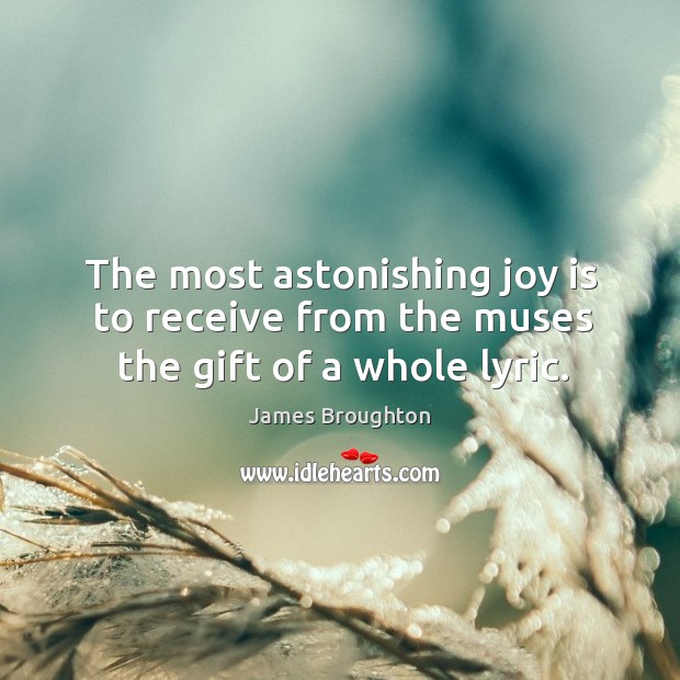 The most astonishing joy is to receive from the muses the gift of a whole lyric. James Broughton Picture Quote