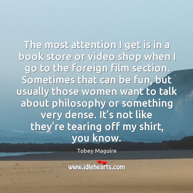 The most attention I get is in a book store or video shop when I go to the foreign film section. Tobey Maguire Picture Quote
