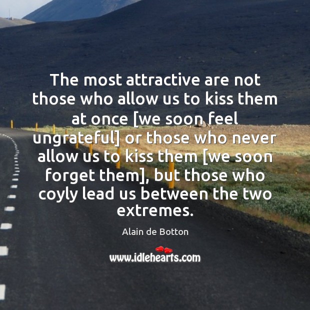 The most attractive are not those who allow us to kiss them Alain de Botton Picture Quote