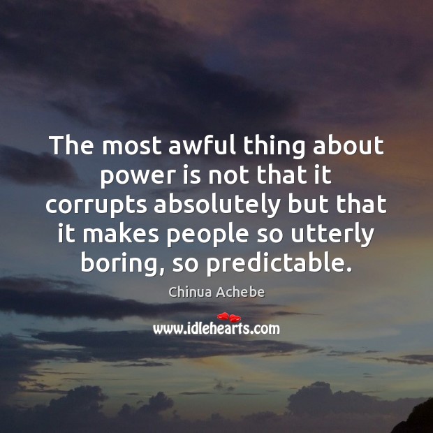 The most awful thing about power is not that it corrupts absolutely Chinua Achebe Picture Quote