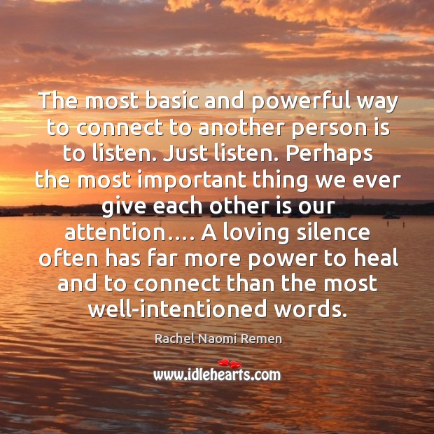 The most basic and powerful way to connect to another person is to listen. Just listen. Heal Quotes Image