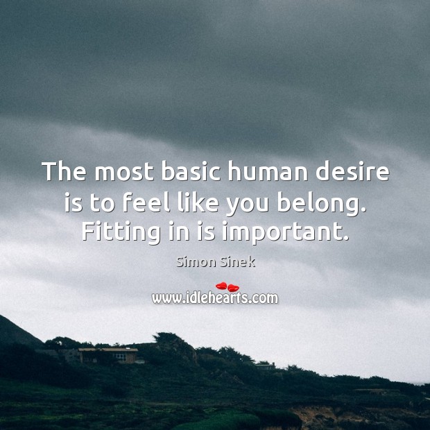 The most basic human desire is to feel like you belong. Fitting in is important. Desire Quotes Image