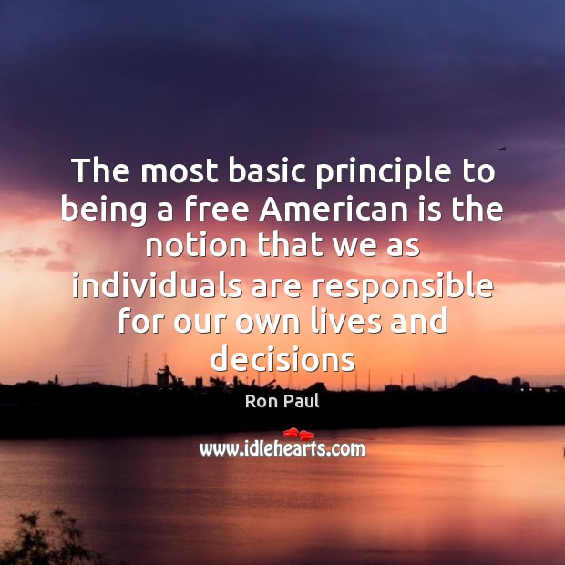 The most basic principle to being a free American is the notion Ron Paul Picture Quote