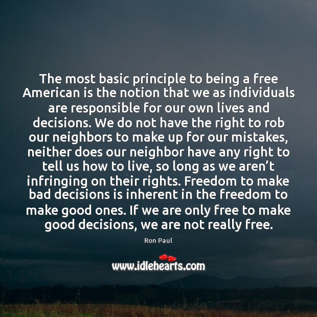 The most basic principle to being a free American is the notion Ron Paul Picture Quote