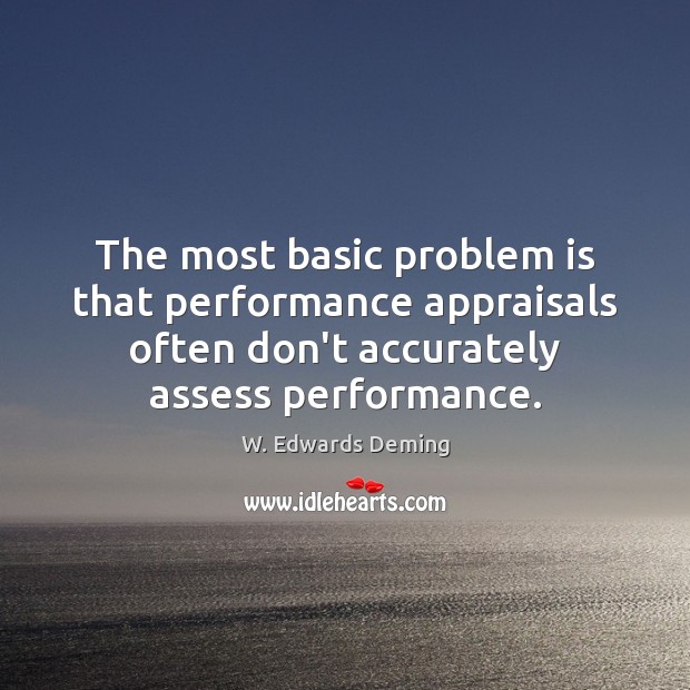 The most basic problem is that performance appraisals often don’t accurately assess W. Edwards Deming Picture Quote