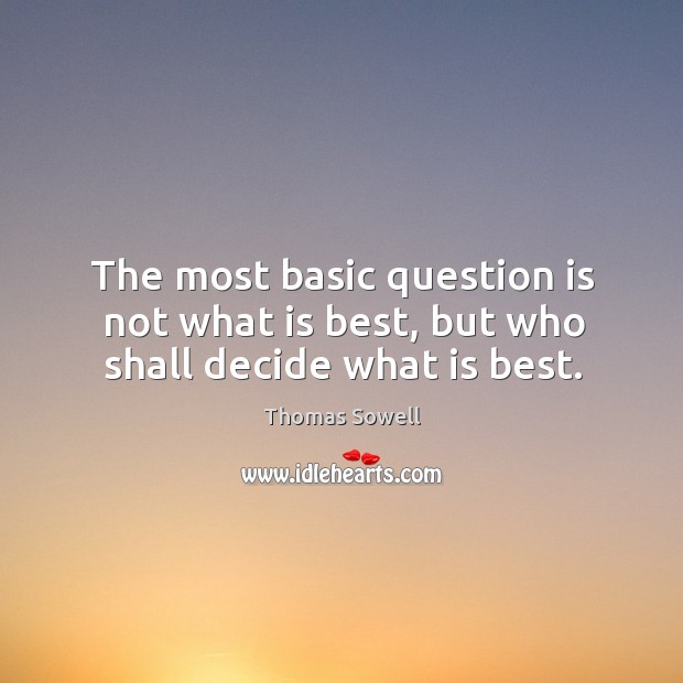 The most basic question is not what is best, but who shall decide what is best. Image