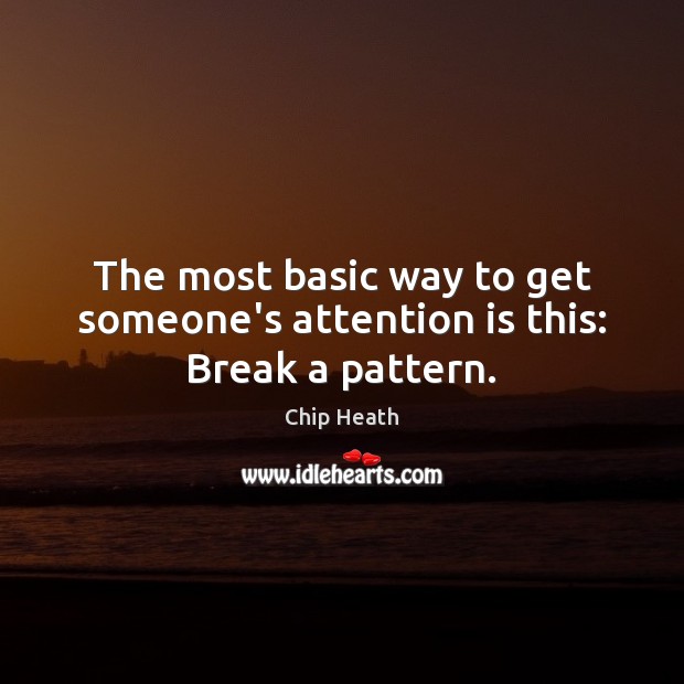 The most basic way to get someone’s attention is this: Break a pattern. Chip Heath Picture Quote