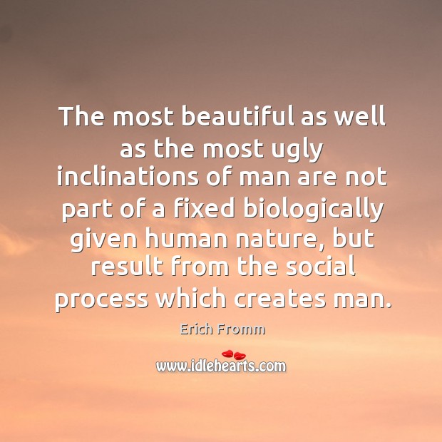 The most beautiful as well as the most ugly inclinations of man are not part of a fixed biologically given human nature Image