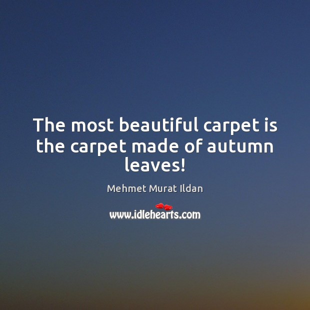 The most beautiful carpet is the carpet made of autumn leaves! Mehmet Murat Ildan Picture Quote